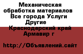 Механическая обработка материалов. - Все города Услуги » Другие   . Краснодарский край,Армавир г.